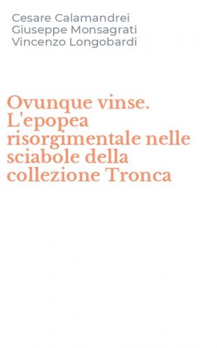 Ovunque vinse. L'epopea risorgimentale nelle sciabole della collezione Tronca