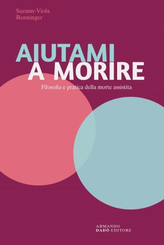 Aiutami a morire. Filosofia e pratica della morte assistita