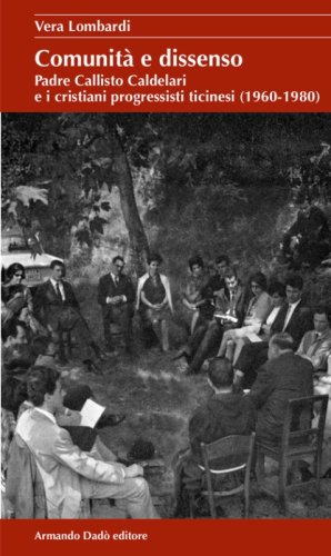 Comunit&agrave; e dissenso. Padre Callisto Caldelari e i cristiani progressisti ticinesi (1960-1980)