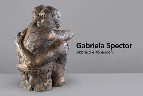 Gabriela Spector. Abbracci e abbandoni. Sculture, dipinti e disegni 1997-2021