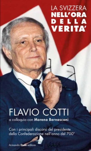 La Svizzera nell'ora della verit&agrave;. Flavio Cotti a colloquio con Moreno Bernasconi. Con i principali discorsi del presidente della Confederazione nell'anno del 700&deg;