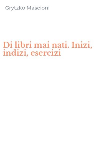 Di libri mai nati. Inizi, indizi, esercizi