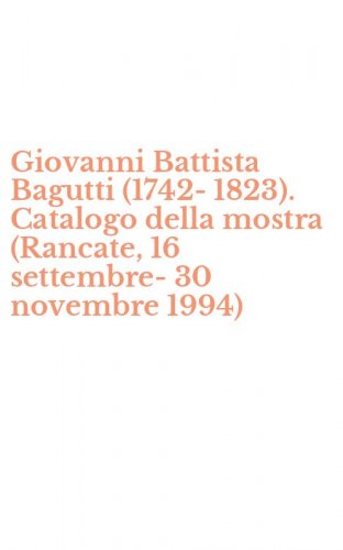 Giovanni Battista Bagutti (1742-1823). Catalogo della mostra (Rancate, 16 settembre-30 novembre 1994)
