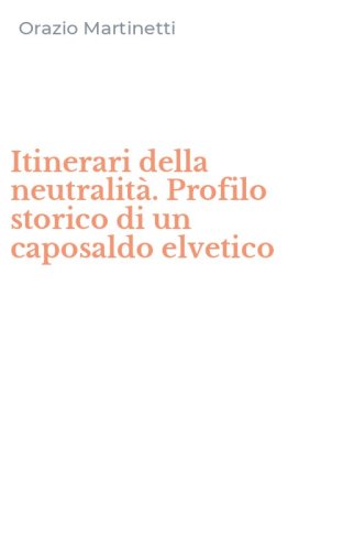 Itinerari della neutralit&agrave;. Profilo storico di un caposaldo elvetico