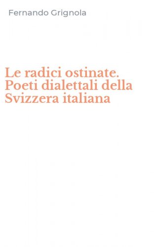 Le radici ostinate. Poeti dialettali della Svizzera italiana