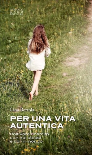 Per una vita autentica. Coltivare l'intimit&agrave; con noi stessi e con il mondo