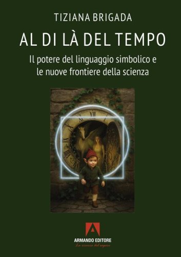Al di là del tempo. Il potere del linguaggio simbolico e le nuove frontiere della scienza