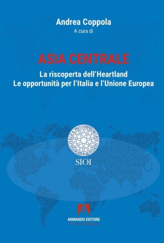 Asia centrale. La riscoperta dell'Heartland. Le opportunit&agrave; per l'Italia e l'Unione Europea