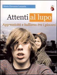 Attenti al lupo. Aggressivit&agrave; e bullismo tra i giovani