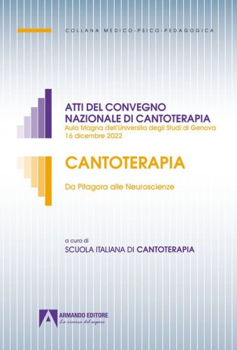 Cantoterapia. Da Pitagora alle Neuroscienze. Atti del convegno nazionale di cantoterapia (Aula Magna dell'Universit&agrave; degli Studi di Genova 16 dicembre 2022)