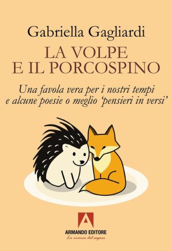 La volpe e il porcospino. Una favola vera per i nostri tempi e alcune poesie o meglio &laquo;pensieri in versi&raquo;