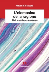 L'elemosina della ragione. Al di l&agrave; dell'epistemologia