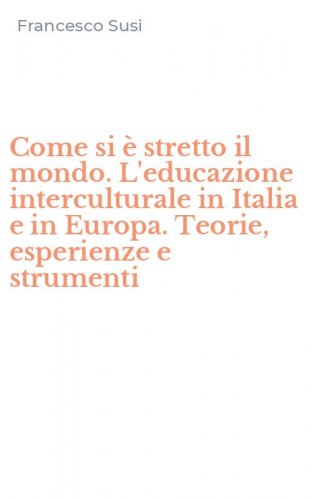 Come si &egrave; stretto il mondo. L'educazione interculturale in Italia e in Europa. Teorie, esperienze e strumenti