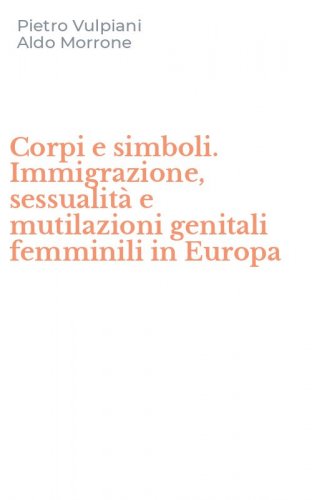 Corpi e simboli. Immigrazione, sessualit&agrave; e mutilazioni genitali femminili in Europa