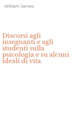 Discorsi agli insegnanti e agli studenti sulla psicologia e su alcuni ideali di vita