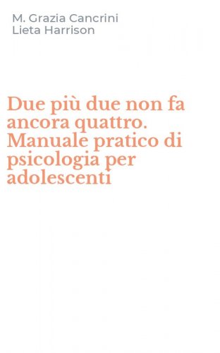 Due pi&ugrave; due non fa ancora quattro. Manuale pratico di psicologia per adolescenti