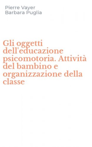 Gli oggetti dell'educazione psicomotoria. Attivit&agrave; del bambino e organizzazione della classe