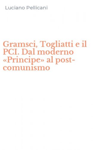 Gramsci, Togliatti e il PCI. Dal moderno &laquo;Principe&raquo; al post-comunismo