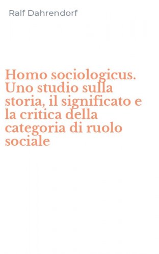 Homo sociologicus. Uno studio sulla storia, il significato e la critica della categoria di ruolo sociale