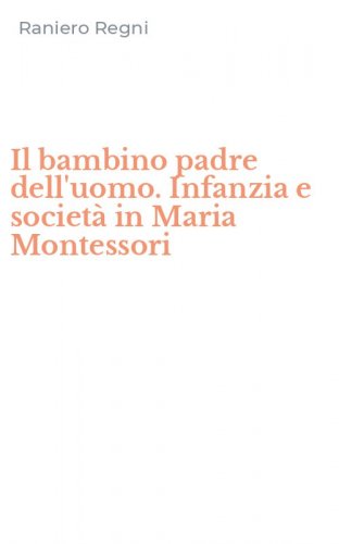 Il bambino padre dell'uomo. Infanzia e societ&agrave; in Maria Montessori