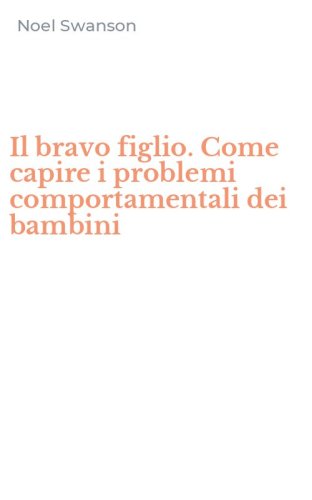 Il bravo figlio. Come capire i problemi comportamentali dei bambini