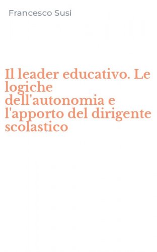 Il leader educativo. Le logiche dell'autonomia e l'apporto del dirigente scolastico