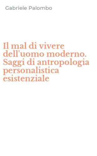 Il mal di vivere dell'uomo moderno. Saggi di antropologia personalistica esistenziale