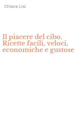 Il piacere del cibo. Ricette facili, veloci, economiche e gustose
