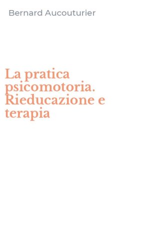 La pratica psicomotoria. Rieducazione e terapia