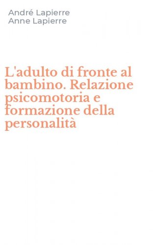 L'adulto di fronte al bambino. Relazione psicomotoria e formazione della personalit&agrave;