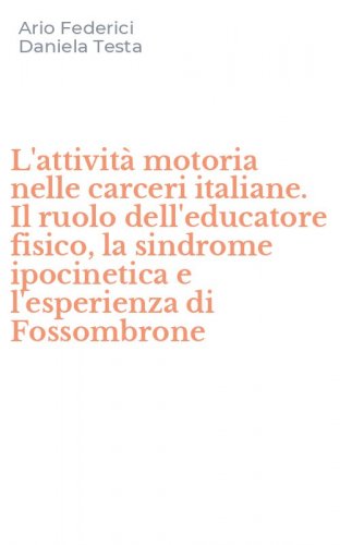 L'attivit&agrave; motoria nelle carceri italiane. Il ruolo dell'educatore fisico, la sindrome ipocinetica e l'esperienza di Fossombrone