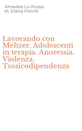 Lavorando con Meltzer. Adolescenti in terapia. Anoressia. Violenza. Tossicodipendenza