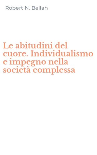 Le abitudini del cuore. Individualismo e impegno nella societ&agrave; complessa