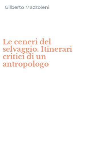 Le ceneri del selvaggio. Itinerari critici di un antropologo