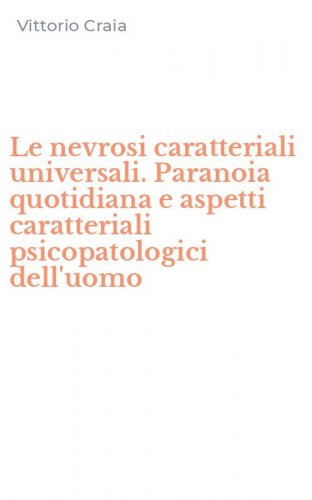 Le nevrosi caratteriali universali. Paranoia quotidiana e aspetti caratteriali psicopatologici dell'uomo