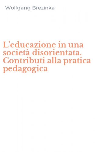 L'educazione in una societ&agrave; disorientata. Contributi alla pratica pedagogica