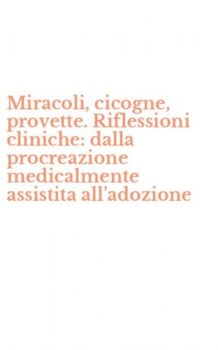 Miracoli, cicogne, provette. Riflessioni cliniche: dalla procreazione medicalmente assistita all'adozione