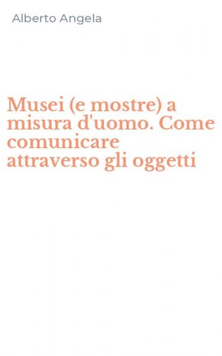 Musei (e mostre) a misura d'uomo. Come comunicare attraverso gli oggetti