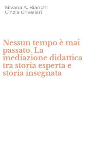 Nessun tempo &egrave; mai passato. La mediazione didattica tra storia esperta e storia insegnata