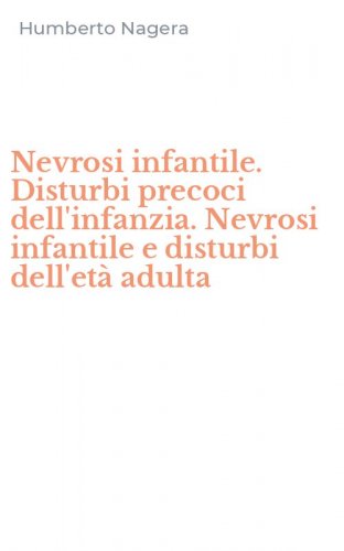 Nevrosi infantile. Disturbi precoci dell'infanzia. Nevrosi infantile e disturbi dell'et&agrave; adulta