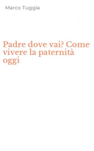 Padre dove vai? Come vivere la paternit&agrave; oggi