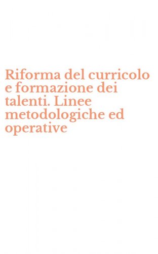 Riforma del curricolo e formazione dei talenti. Linee metodologiche ed operative