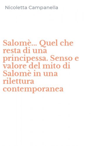 Salom&egrave;... Quel che resta di una principessa. Senso e valore del mito di Salom&egrave; in una rilettura contemporanea