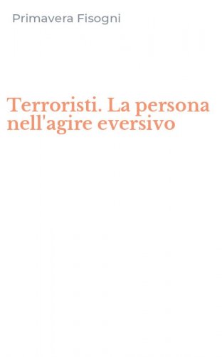 Terroristi. La persona nell'agire eversivo