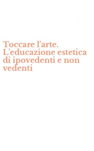 Toccare l'arte. L'educazione estetica di ipovedenti e non vedenti