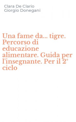 Una fame da... tigre. Percorso di educazione alimentare. Guida per l'insegnante. Per il 2&deg; ciclo