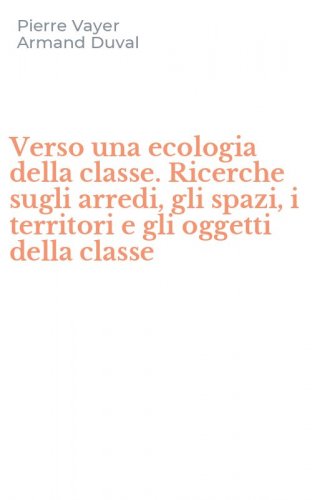 Verso una ecologia della classe. Ricerche sugli arredi, gli spazi, i territori e gli oggetti della classe
