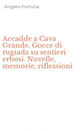 Accadde a Cava Grande. Gocce di rugiada su sentieri erbosi. Novelle, memorie, riflessioni