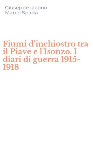 Fiumi d'inchiostro tra il Piave e l'Isonzo. I diari di guerra 1915-1918