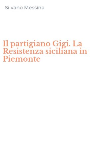 Il partigiano Gigi. La Resistenza siciliana in Piemonte